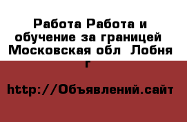 Работа Работа и обучение за границей. Московская обл.,Лобня г.